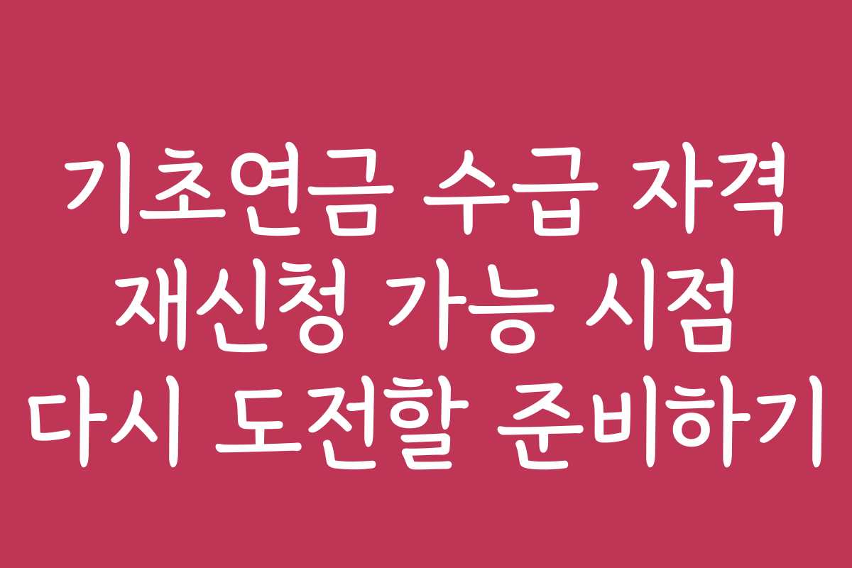 기초연금 수급 자격 재신청 가능 시점 다시 도전할 준비하기