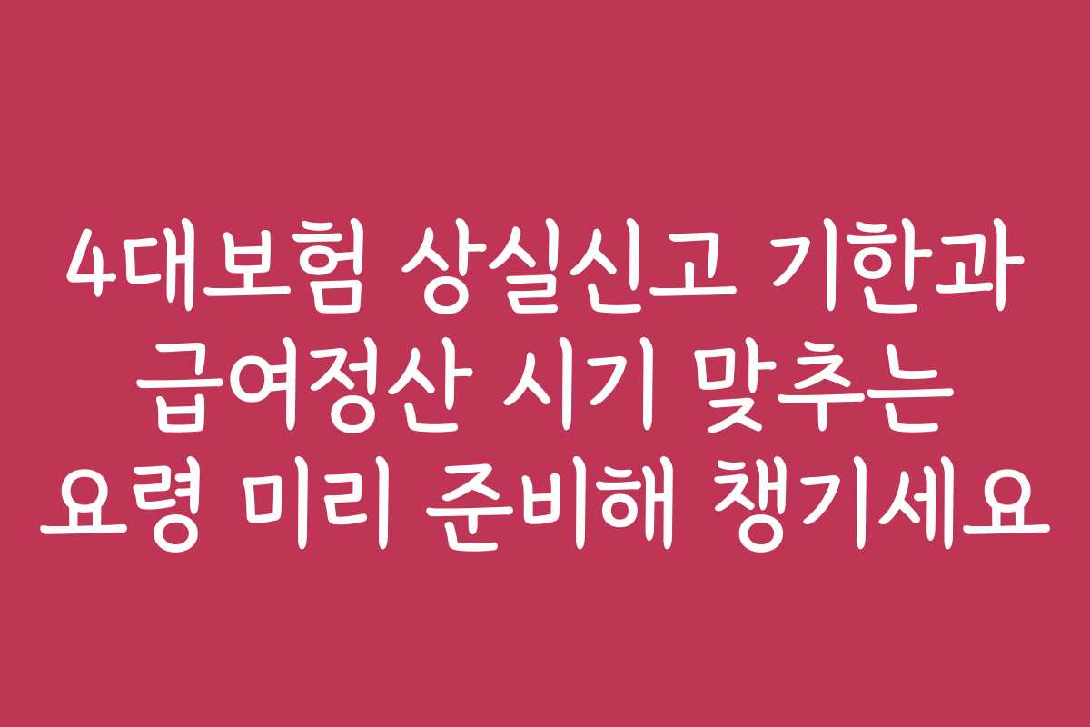 4대보험 상실신고 기한과 급여정산 시기 맞추는 요령 미리 준비해 챙기세요