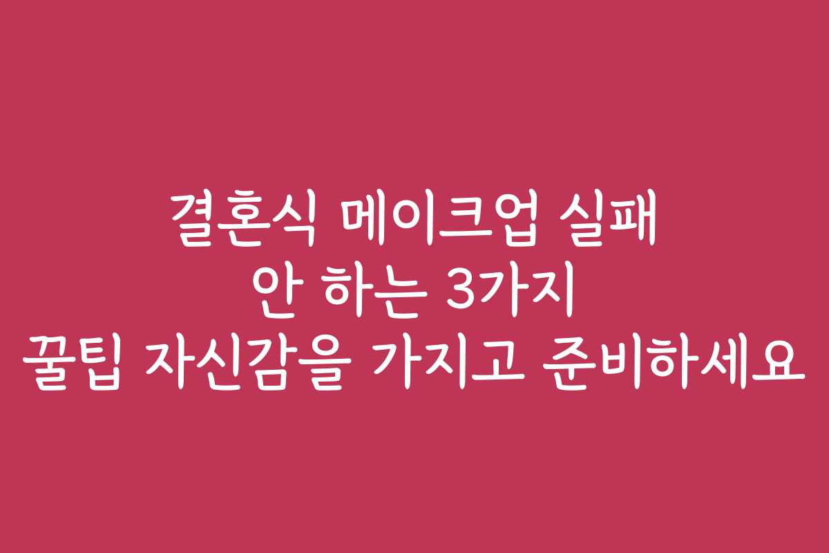 결혼식 메이크업 실패 안 하는 3가지 꿀팁 자신감을 가지고 준비하세요