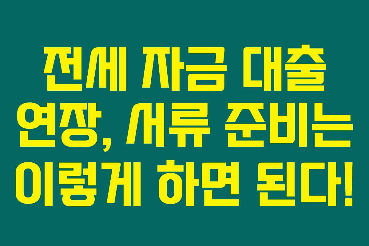 전세 자금 대출 연장, 서류 준비는 이렇게 하면 된다! 전세 자금 대출 연장, 서류 준비는 이렇게 하면 된다!