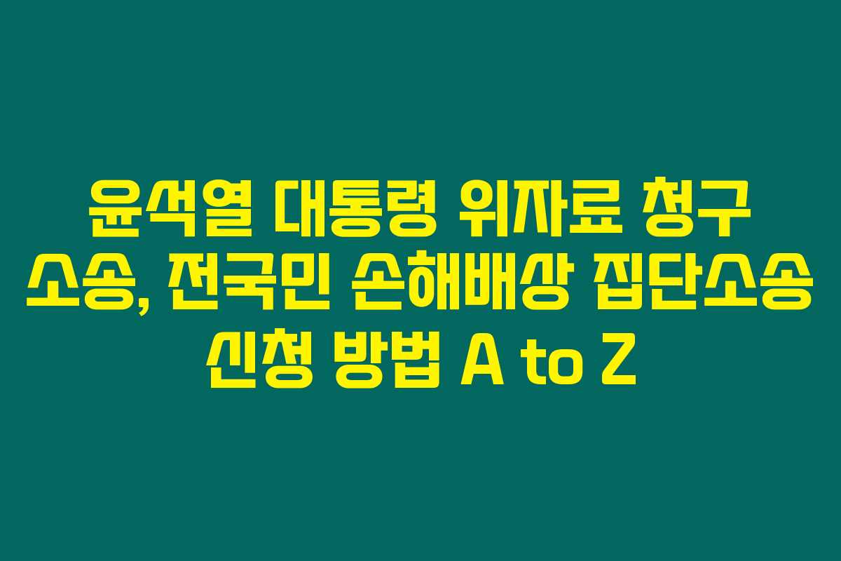 윤석열 대통령 위자료 청구 소송, 전국민 손해배상 집단소송 신청 방법 A to Z 윤석열 대통령 위자료 청구 소송, 전국민 손해배상 집단소송 신청 방법 A to Z