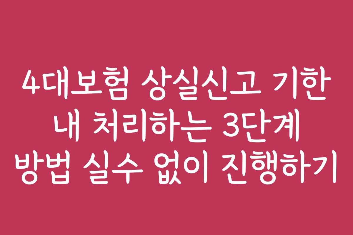 4대보험 상실신고 기한 내 처리하는 3단계 방법 실수 없이 진행하기