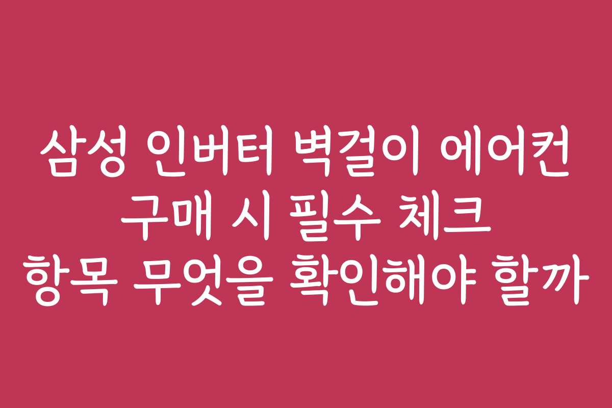 삼성 인버터 벽걸이 에어컨 구매 시 필수 체크 항목 무엇을 확인해야 할까 삼성 인버터 벽걸이 에어컨 구매 시 필수 체크 항목 무엇을 확인해야 할까