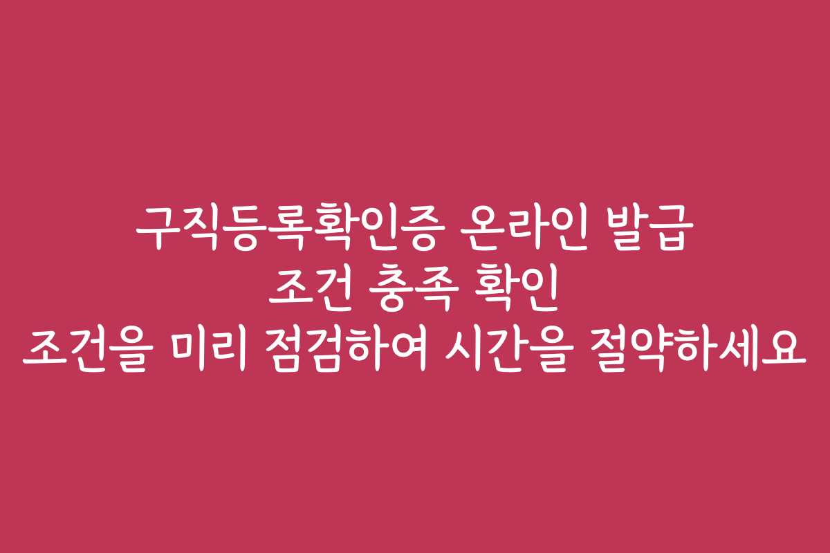 구직등록확인증 온라인 발급 조건 충족 확인 조건을 미리 점검하여 시간을 절약하세요