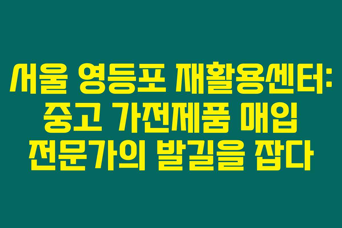 서울 영등포 재활용센터: 중고 가전제품 매입 전문가의 발길을 잡다 서울 영등포 재활용센터: 중고 가전제품 매입 전문가의 발길을 잡다