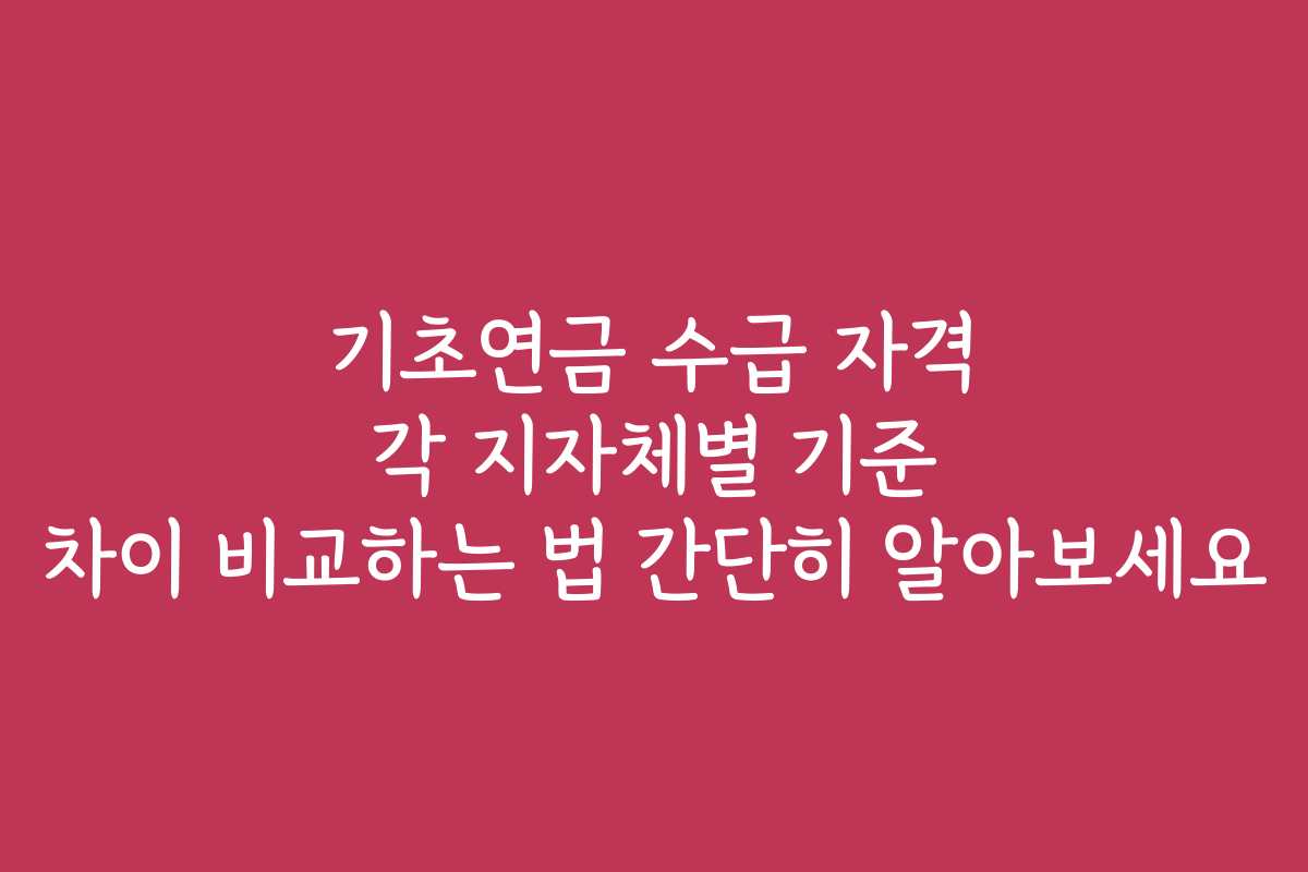 기초연금 수급 자격 각 지자체별 기준 차이 비교하는 법 간단히 알아보세요