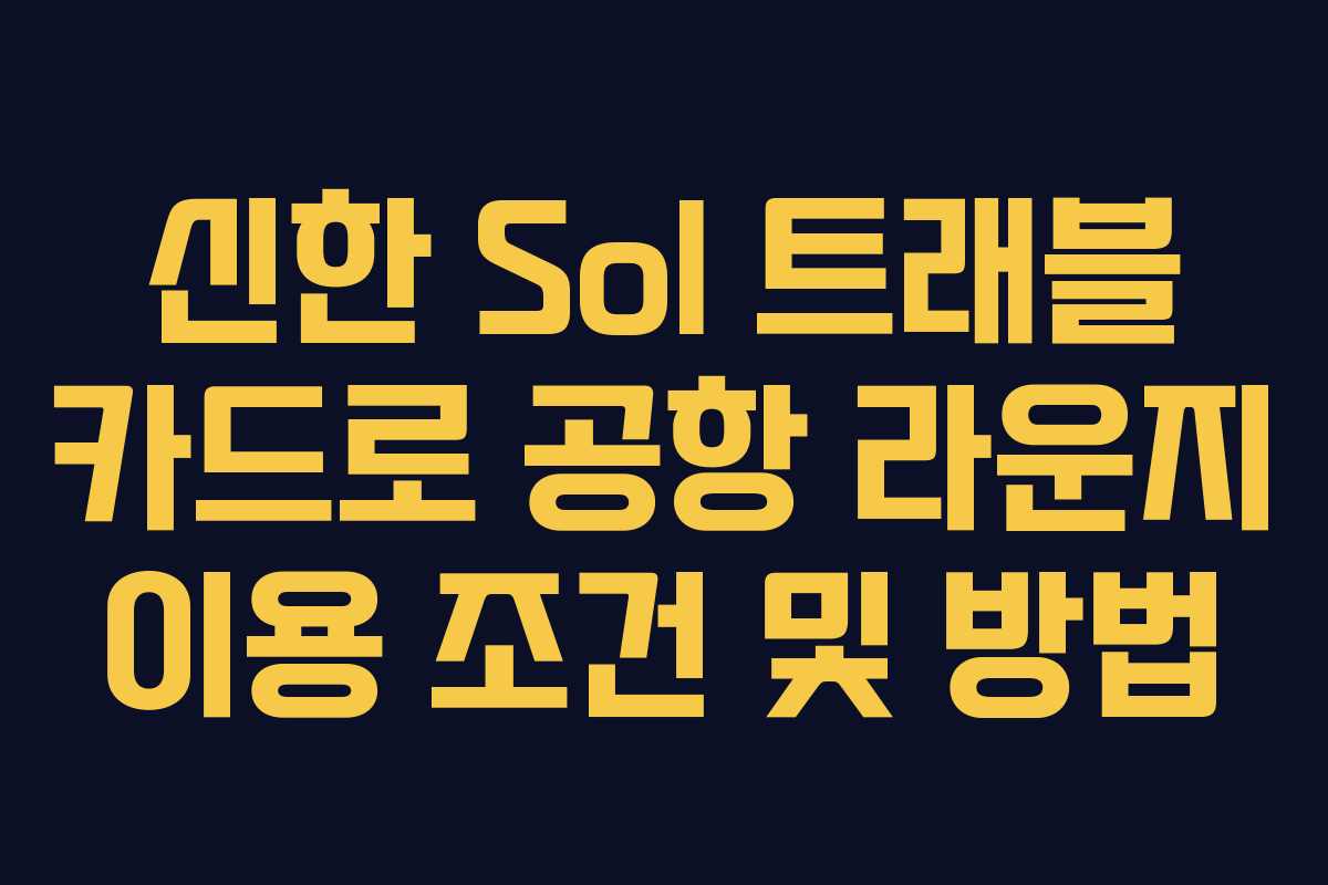 신한 Sol 트래블 카드로 공항 라운지 이용 조건 및 방법