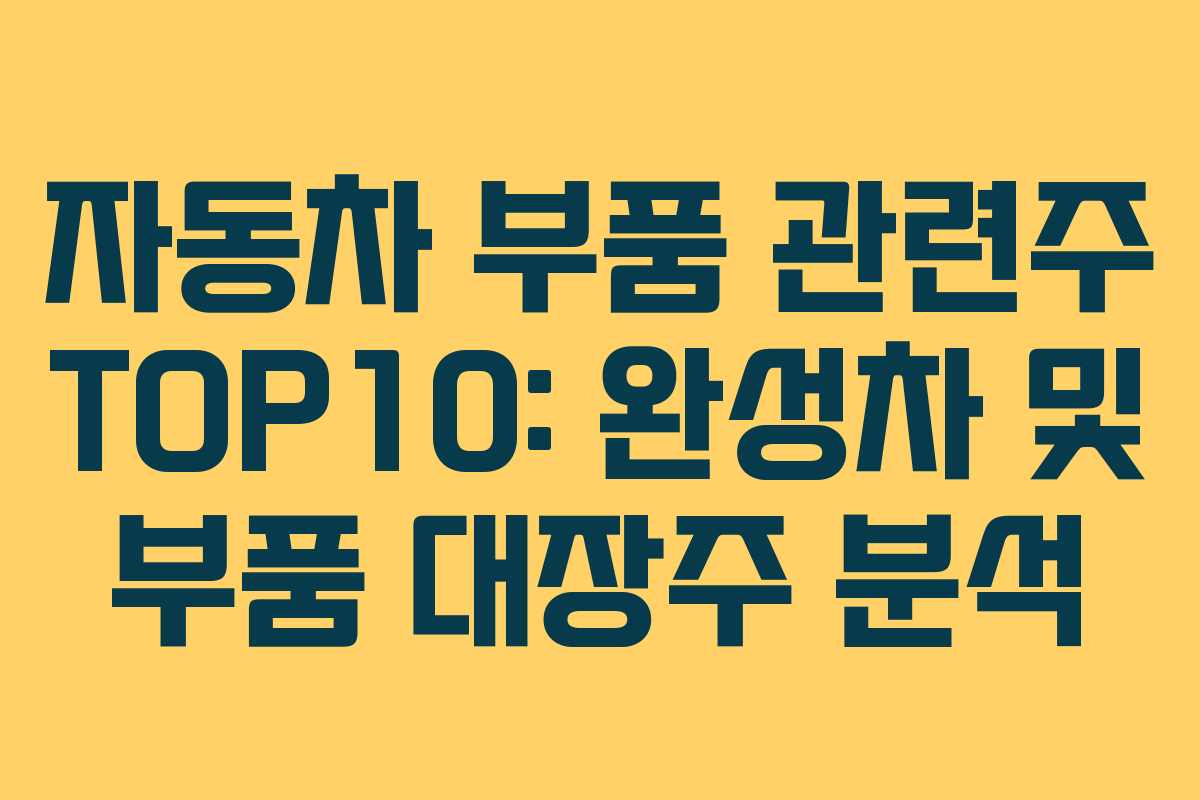 자동차 부품 관련주 TOP10: 완성차 및 부품 대장주 분석