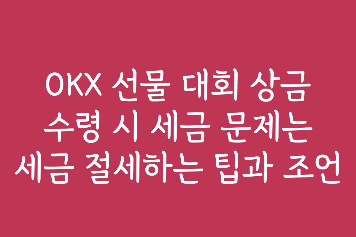 OKX 선물 대회 상금 수령 시 세금 문제는 세금 절세하는 팁과 조언