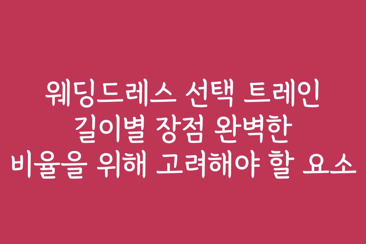 웨딩드레스 선택 트레인 길이별 장점 완벽한 비율을 위해 고려해야 할 요소