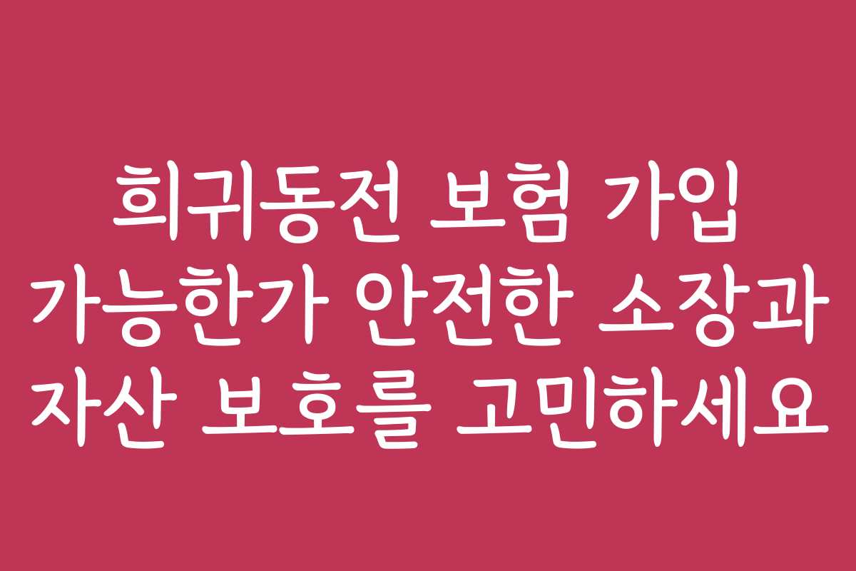 희귀동전 보험 가입 가능한가 안전한 소장과 자산 보호를 고민하세요