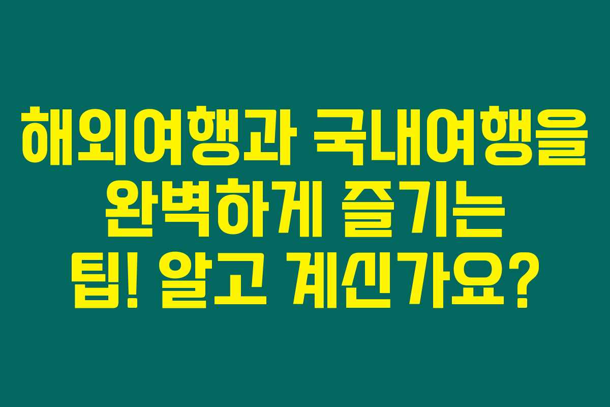 해외여행과 국내여행을 완벽하게 즐기는 팁! 알고 계신가요? 해외여행과 국내여행을 완벽하게 즐기는 팁! 알고 계신가요?
