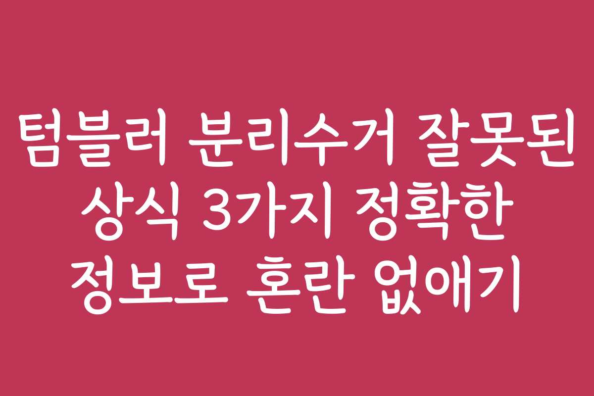 텀블러 분리수거 잘못된 상식 3가지 정확한 정보로 혼란 없애기
