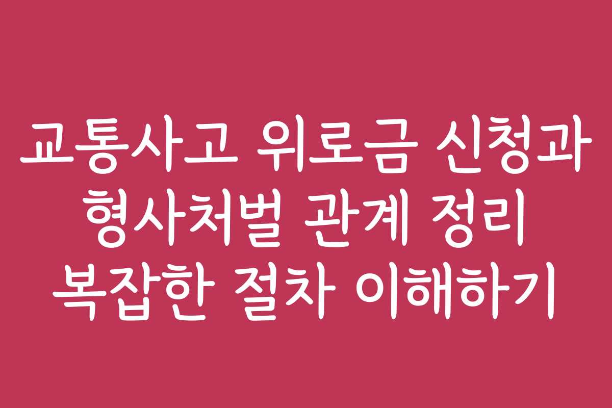 교통사고 위로금 신청과 형사처벌 관계 정리 복잡한 절차 이해하기