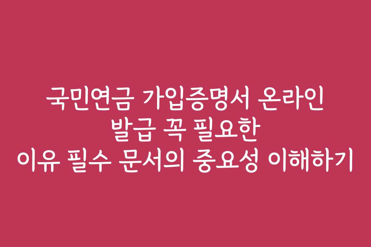 국민연금 가입증명서 온라인 발급 꼭 필요한 이유 필수 문서의 중요성 이해하기