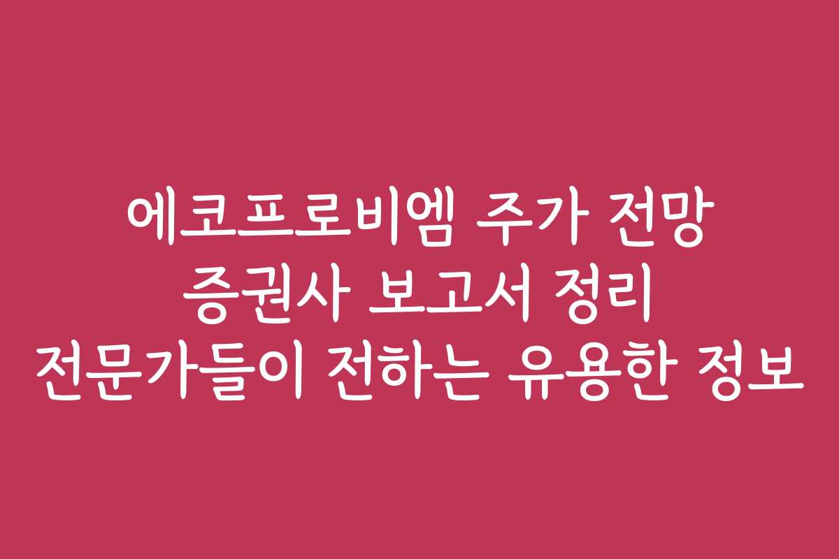 에코프로비엠 주가 전망 증권사 보고서 정리 전문가들이 전하는 유용한 정보