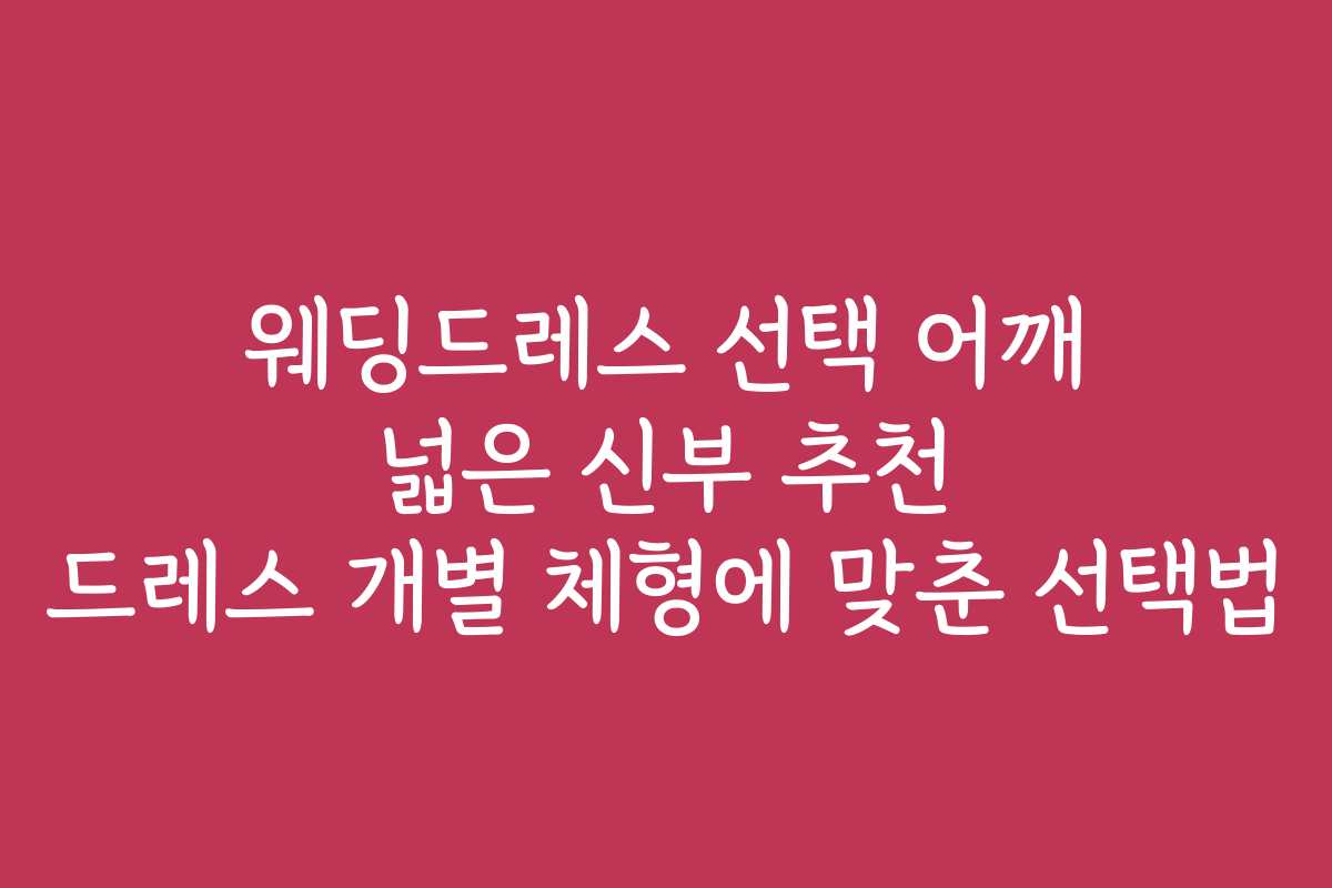 웨딩드레스 선택 어깨 넓은 신부 추천 드레스 개별 체형에 맞춘 선택법