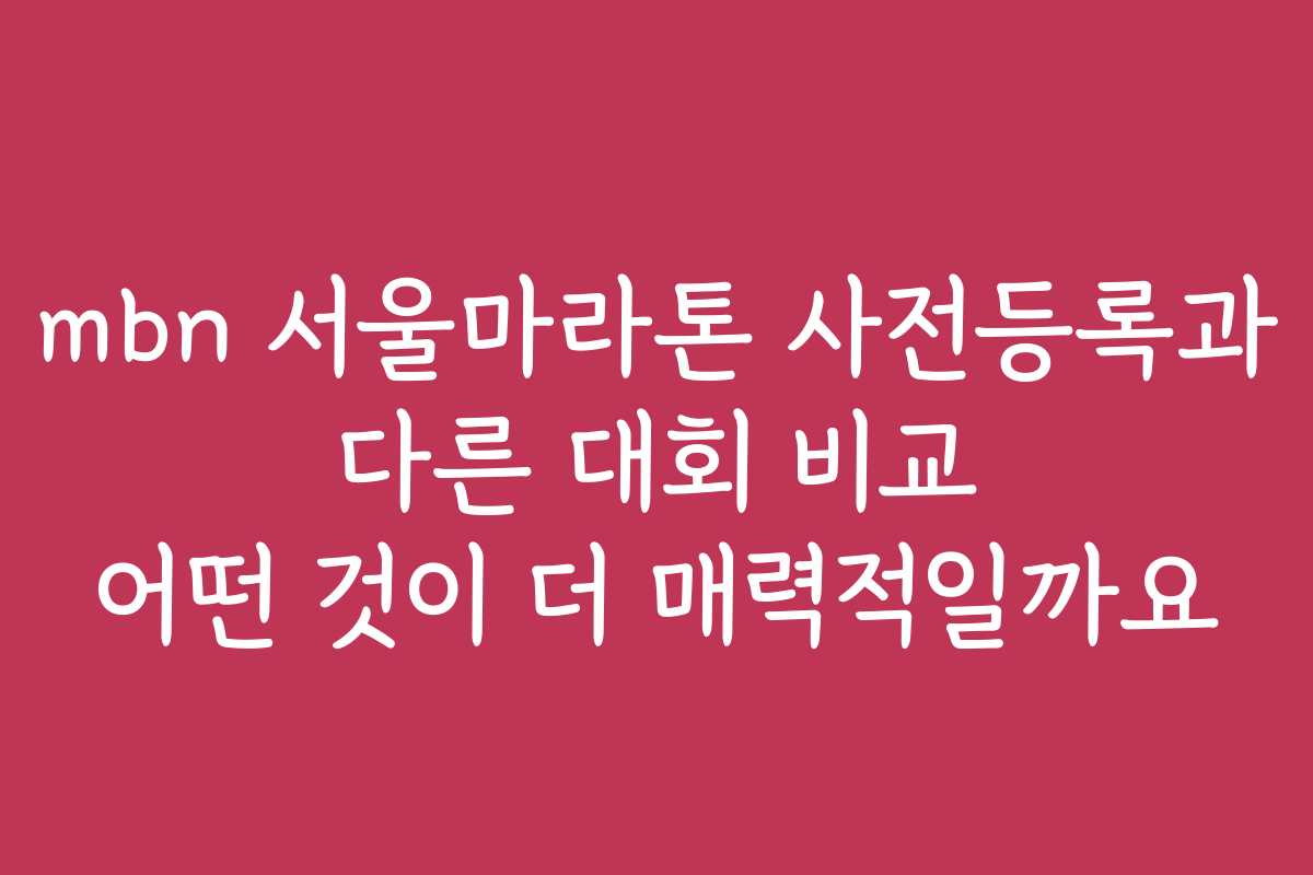 mbn 서울마라톤 사전등록과 다른 대회 비교 어떤 것이 더 매력적일까요 mbn 서울마라톤 사전등록과 다른 대회 비교 어떤 것이 더 매력적일까요