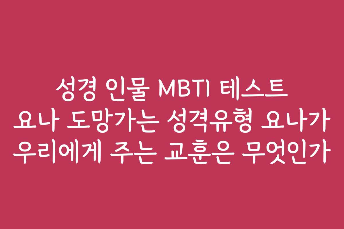 성경 인물 MBTI 테스트 요나 도망가는 성격유형 요나가 우리에게 주는 교훈은 무엇인가