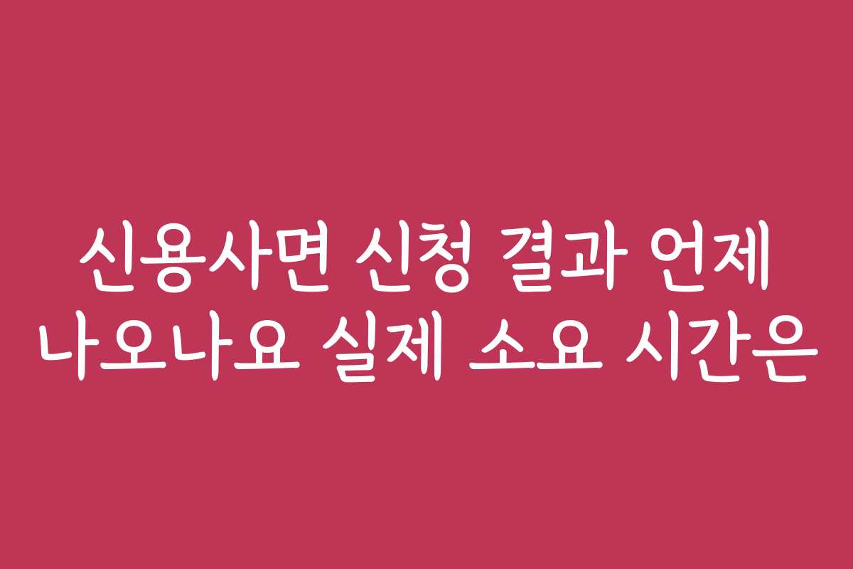 신용사면 신청 결과 언제 나오나요 실제 소요 시간은