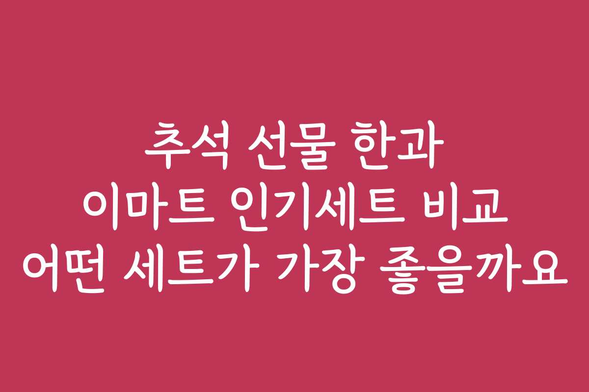 추석 선물 한과 이마트 인기세트 비교 어떤 세트가 가장 좋을까요