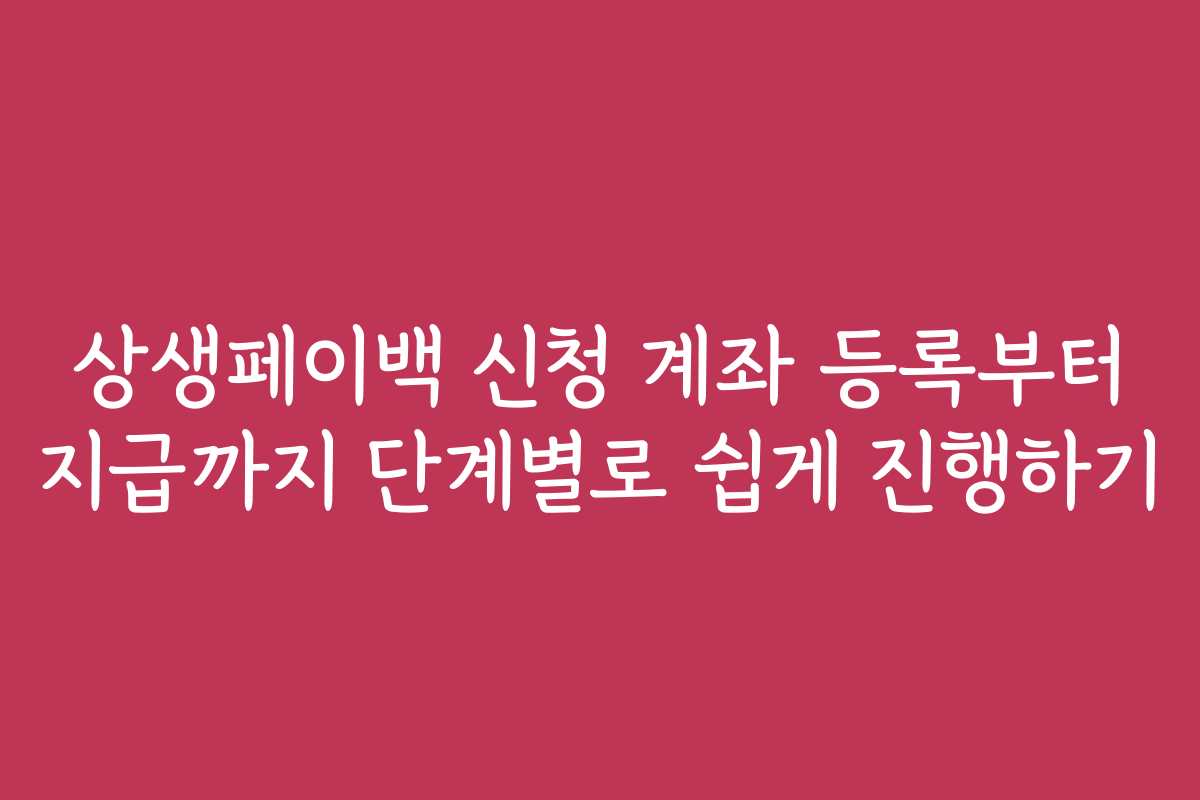 상생페이백 신청 계좌 등록부터 지급까지 단계별로 쉽게 진행하기