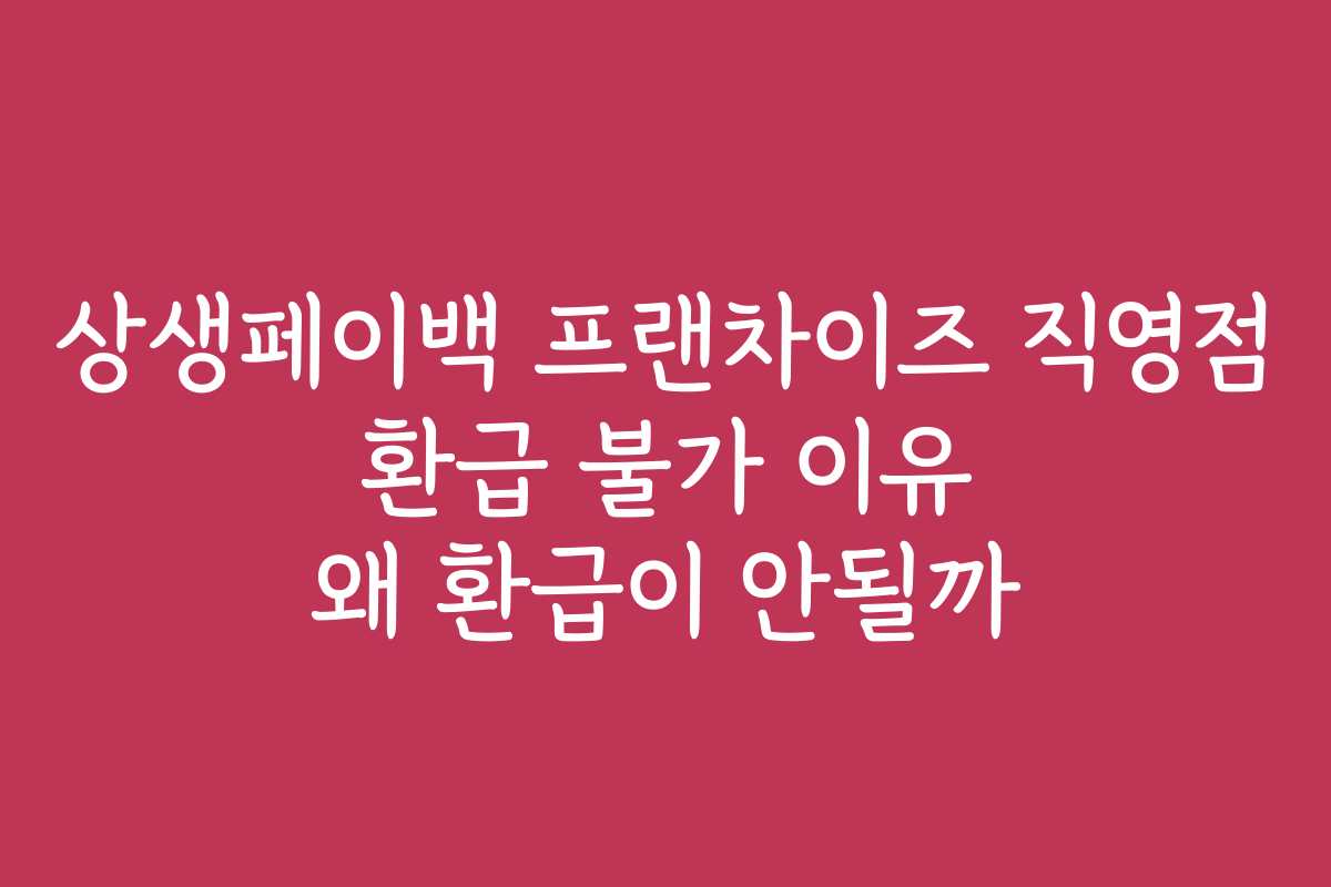 상생페이백 프랜차이즈 직영점 환급 불가 이유 왜 환급이 안될까