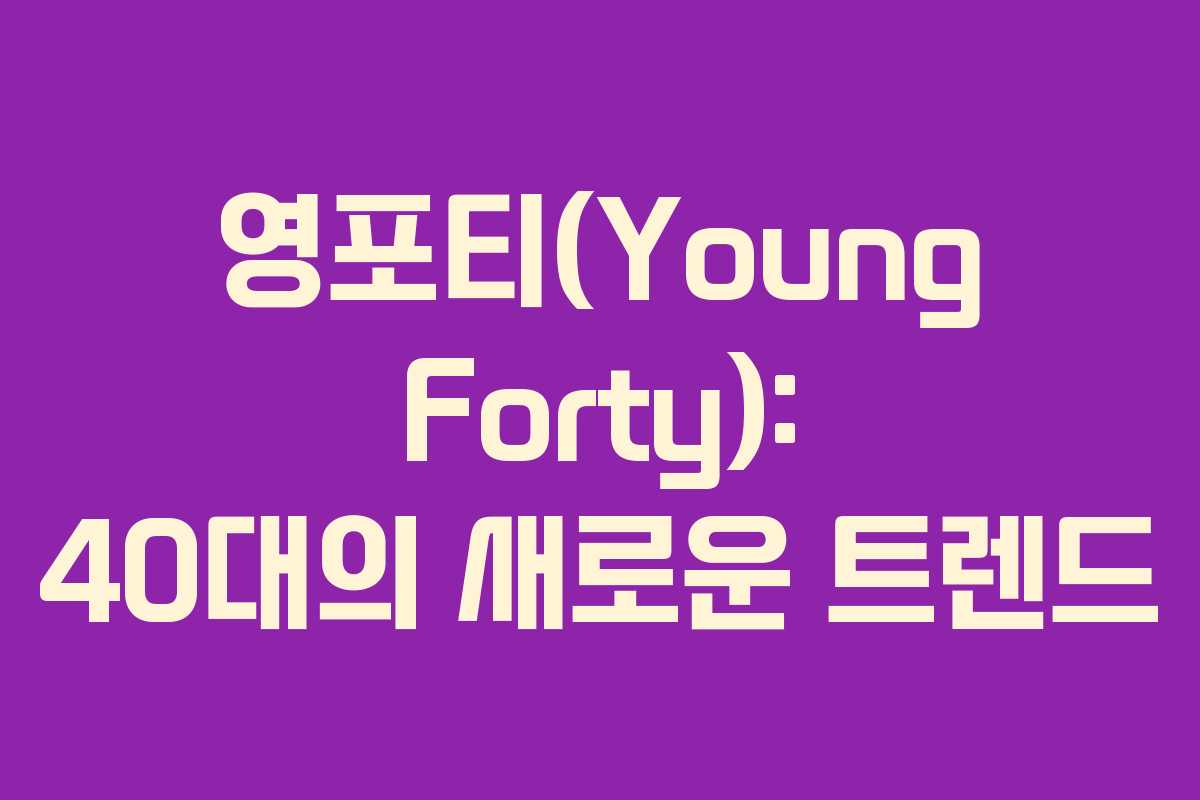 영포티(Young Forty): 40대의 새로운 트렌드