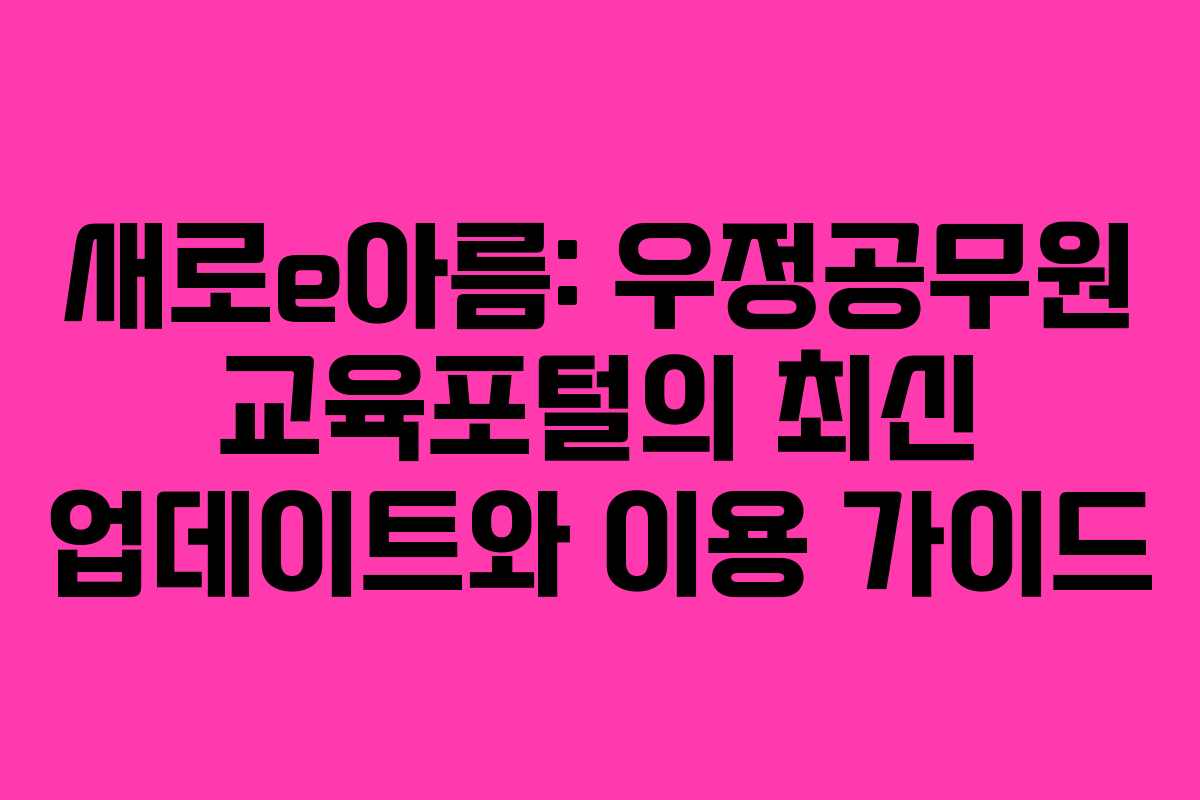새로e아름: 우정공무원 교육포털의 최신 업데이트와 이용 가이드