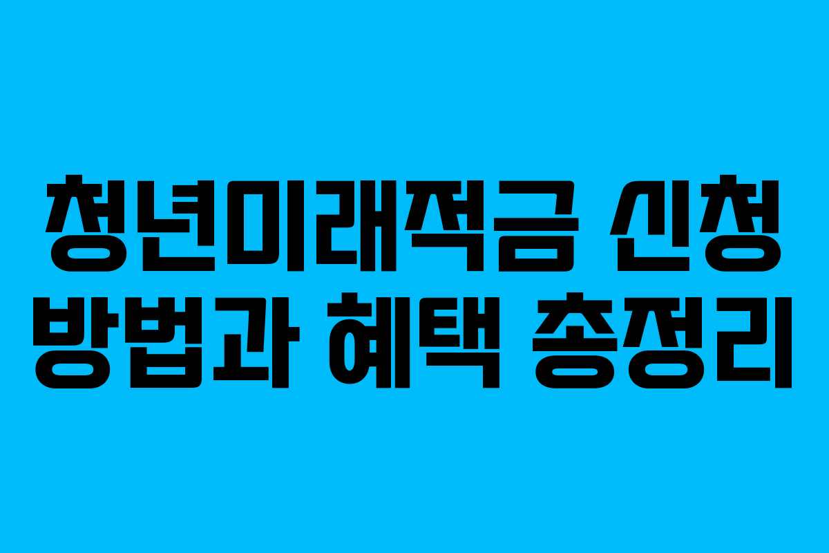 청년미래적금 신청 방법과 혜택 총정리