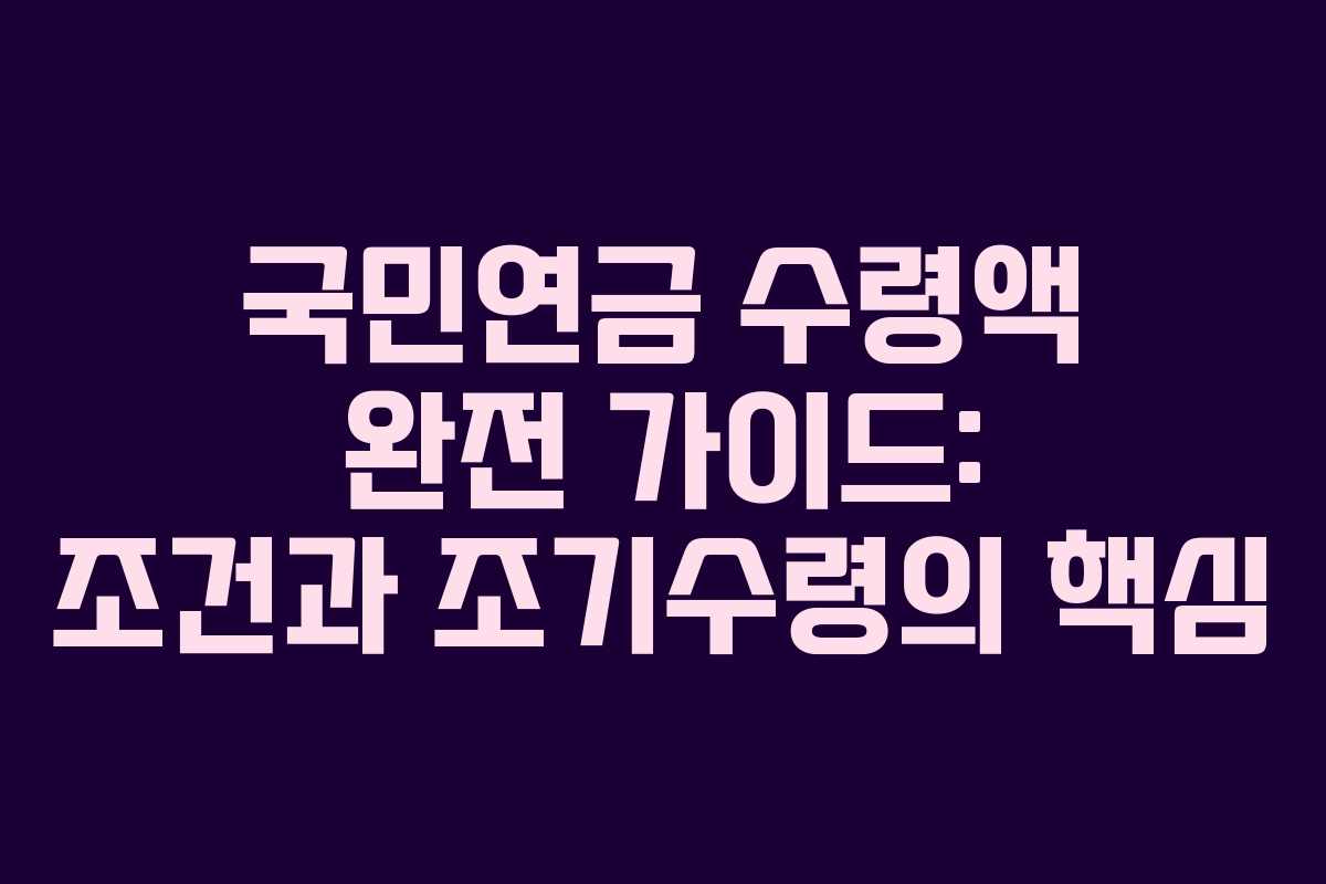 국민연금 수령액 완전 가이드: 조건과 조기수령의 핵심