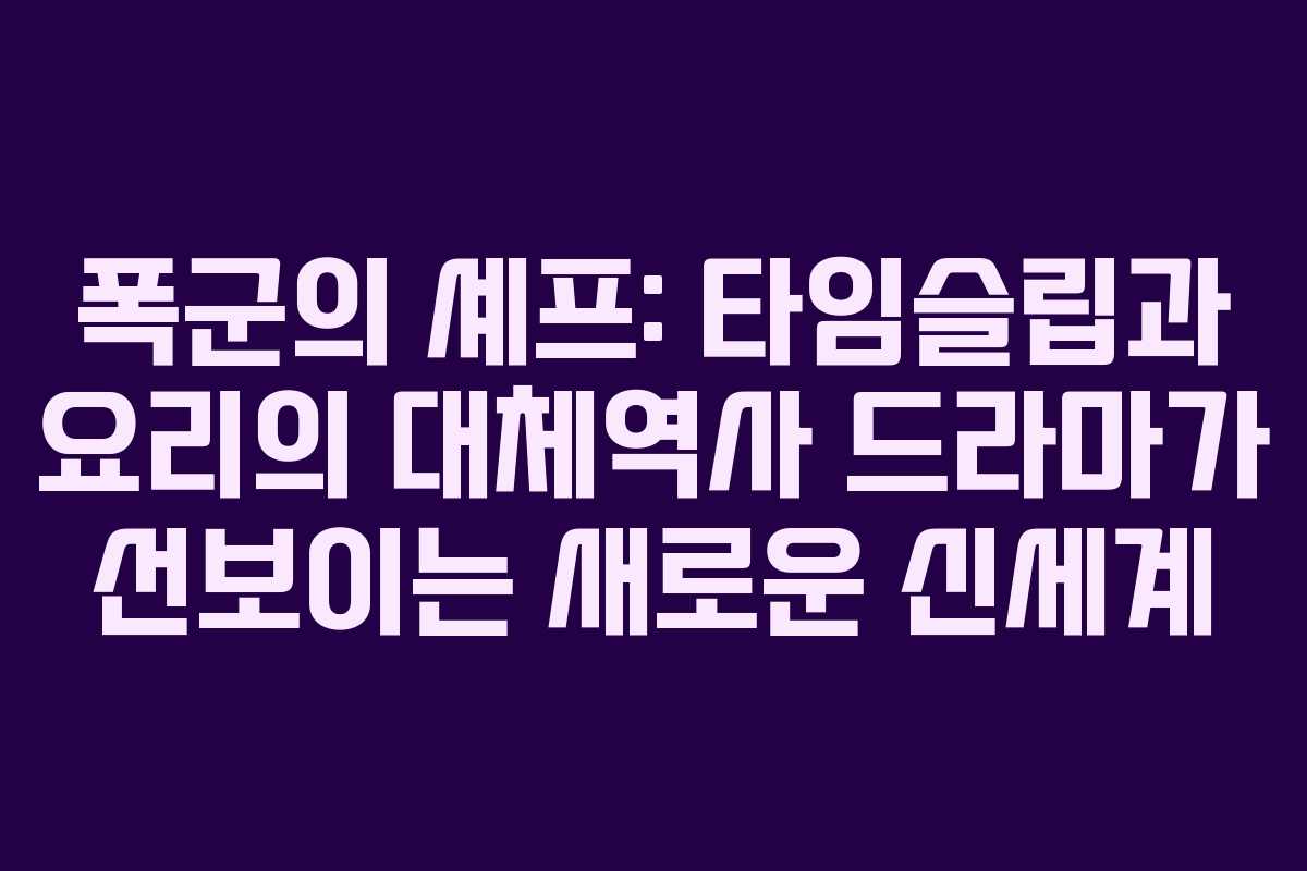 폭군의 셰프: 타임슬립과 요리의 대체역사 드라마가 선보이는 새로운 신세계