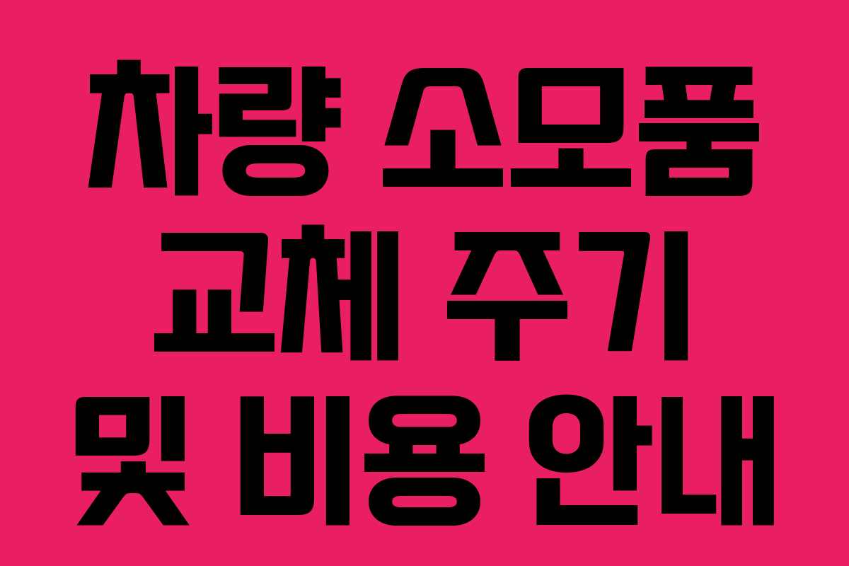 차량 소모품 교체 주기 및 비용 안내