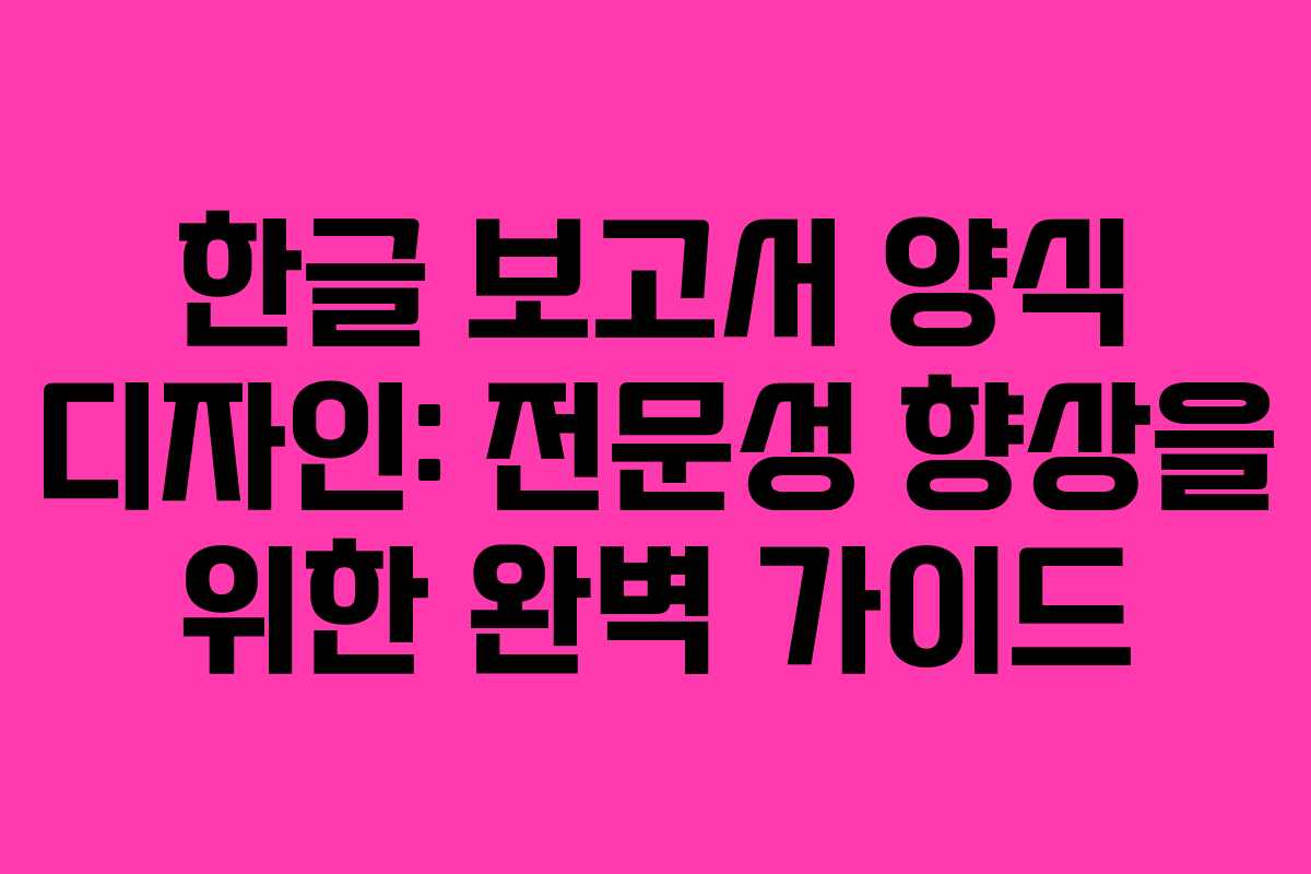 한글 보고서 양식 디자인: 전문성 향상을 위한 완벽 가이드