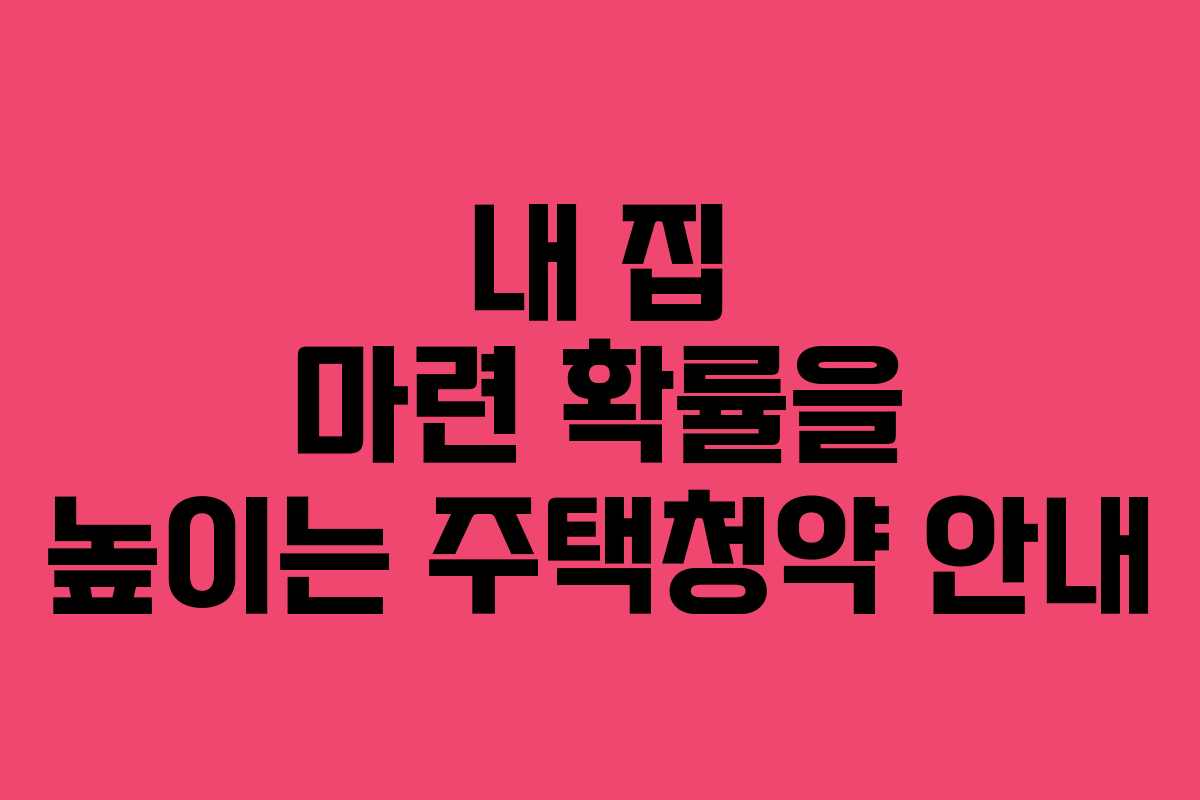 내 집 마련 확률을 높이는 주택청약 안내