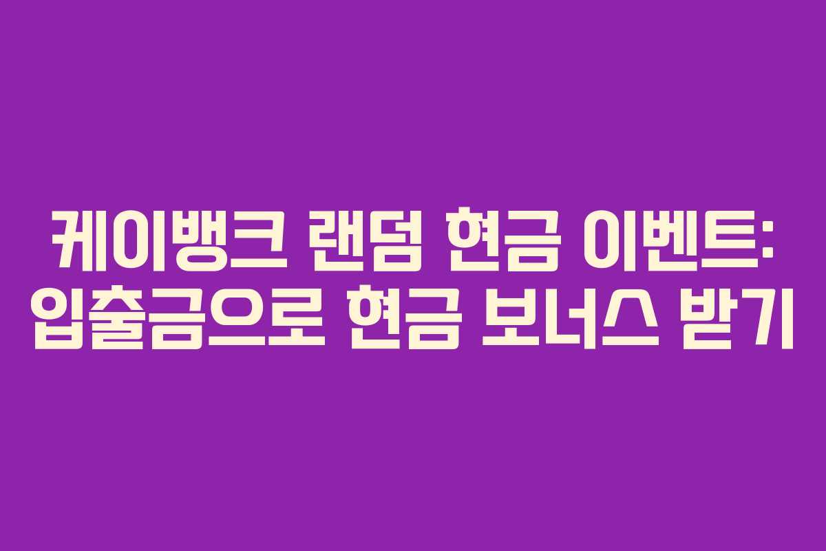 케이뱅크 랜덤 현금 이벤트: 입출금으로 현금 보너스 받기