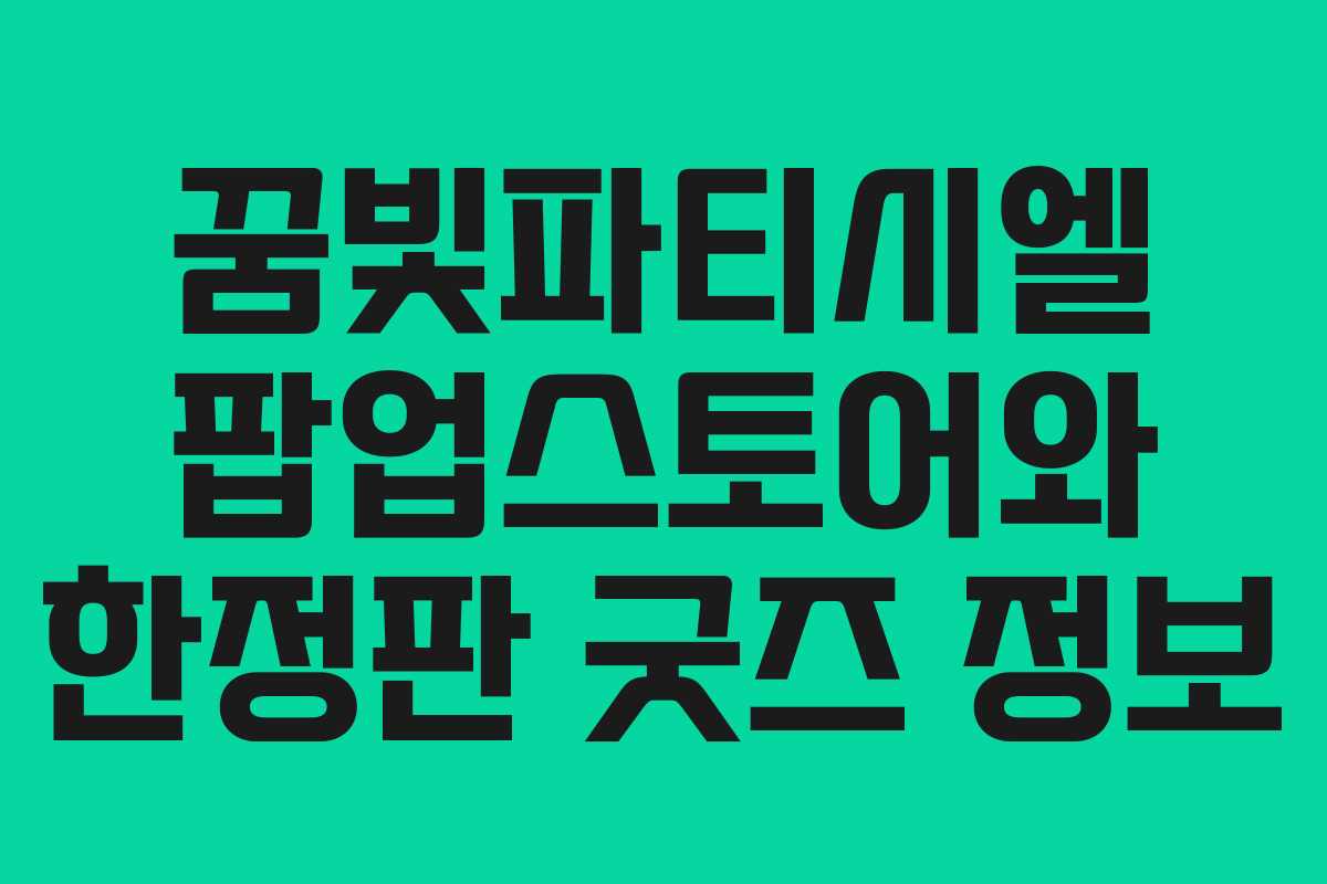 꿈빛파티시엘 팝업스토어와 한정판 굿즈 정보