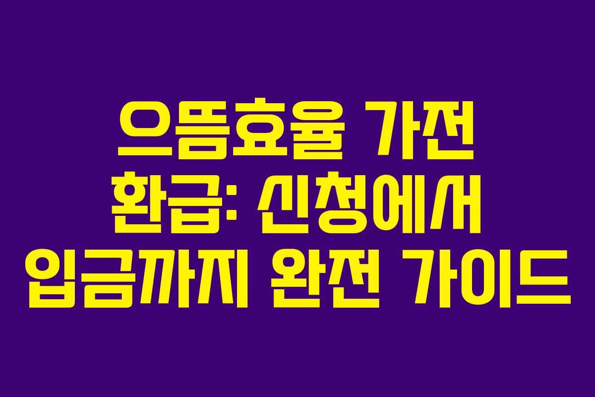 으뜸효율 가전 환급: 신청에서 입금까지 완전 가이드