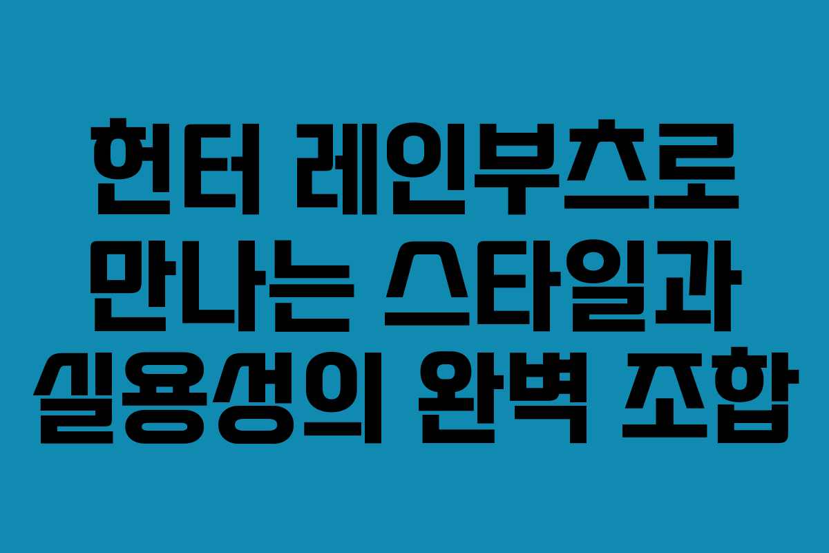 헌터 레인부츠로 만나는 스타일과 실용성의 완벽 조합