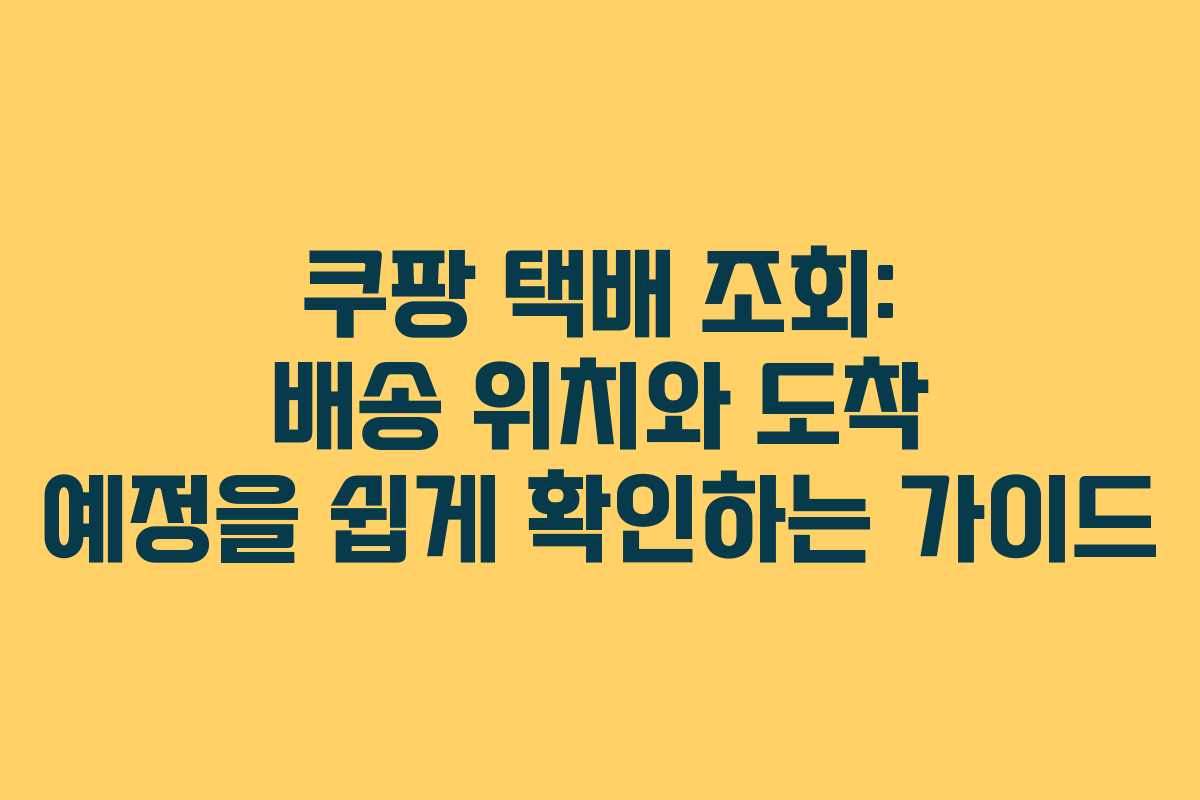 쿠팡 택배 조회: 배송 위치와 도착 예정을 쉽게 확인하는 가이드