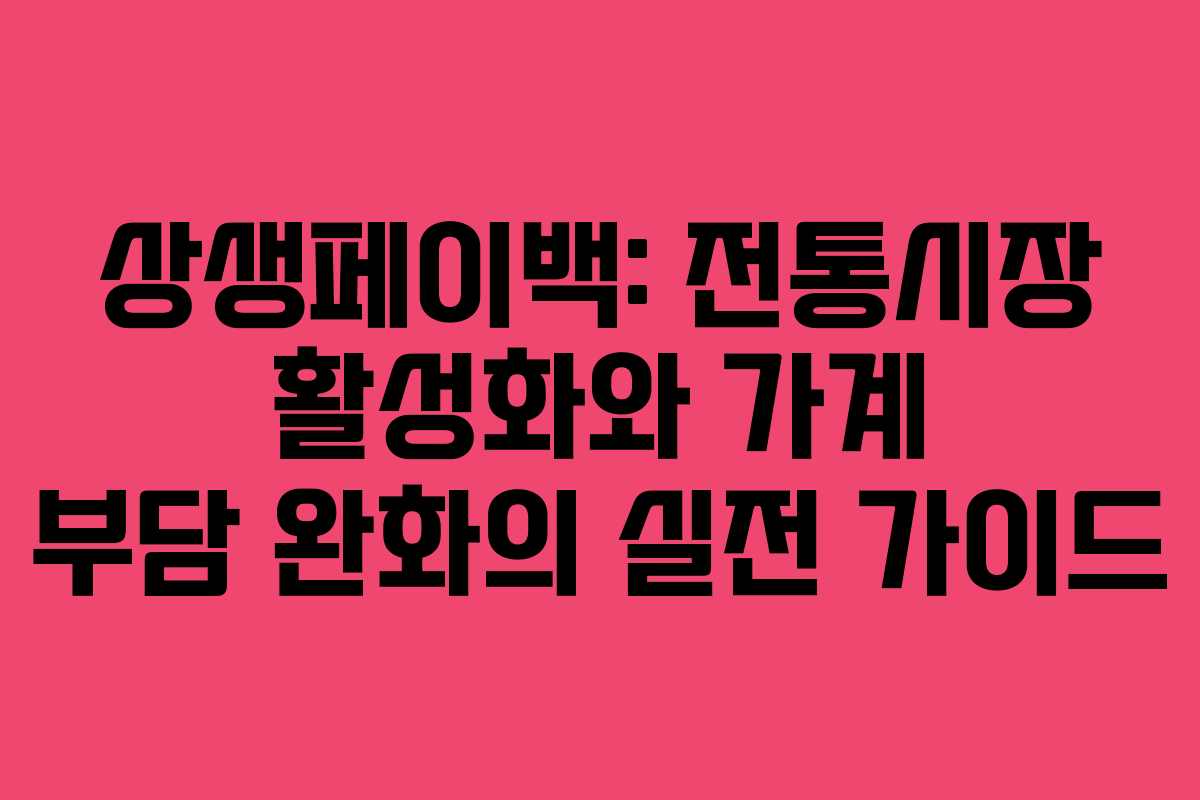 상생페이백: 전통시장 활성화와 가계 부담 완화의 실전 가이드