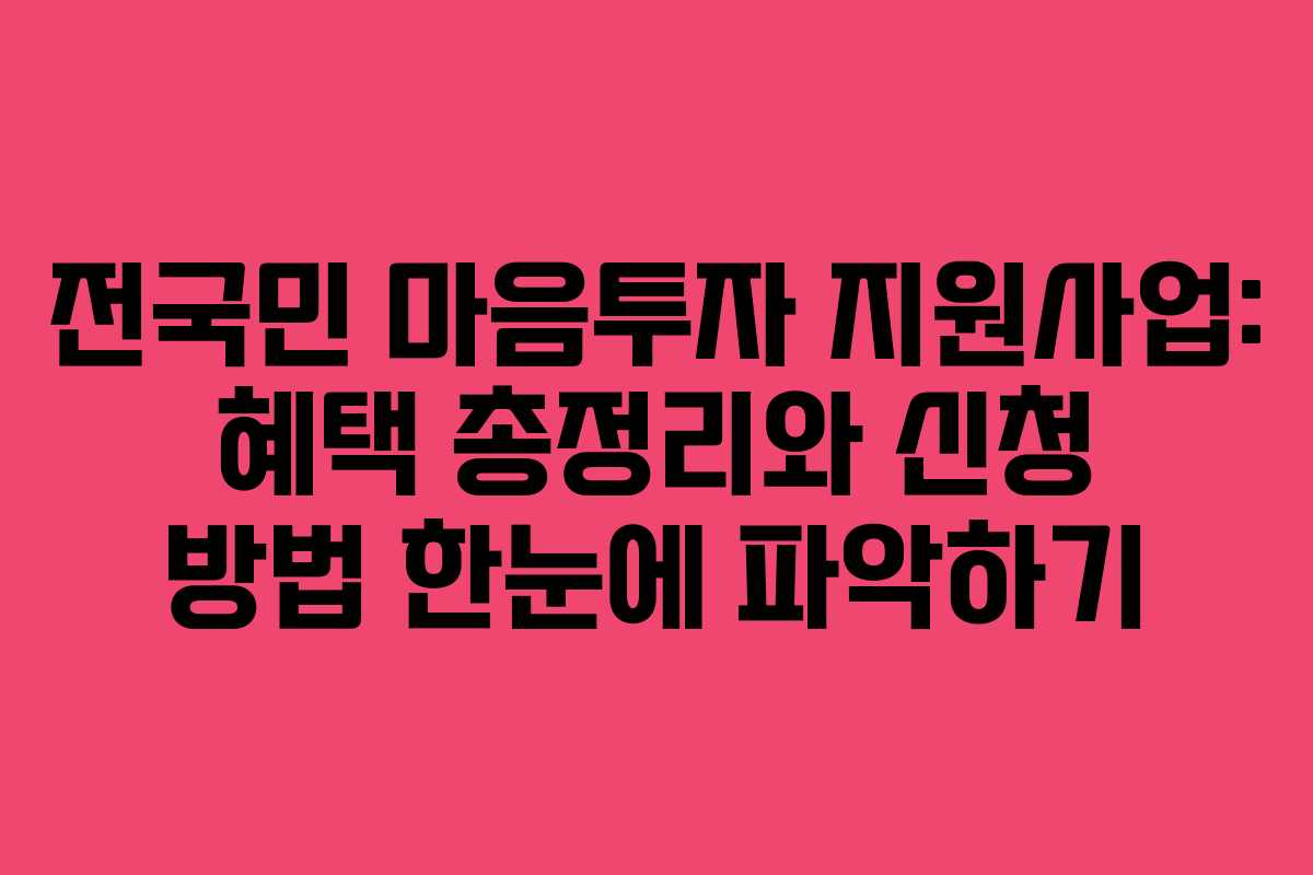 전국민 마음투자 지원사업: 혜택 총정리와 신청 방법 한눈에 파악하기