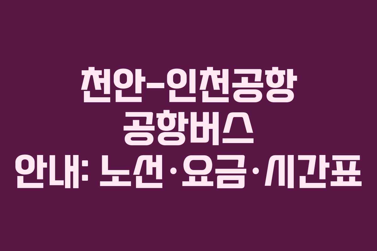 천안-인천공항 공항버스 안내: 노선·요금·시간표