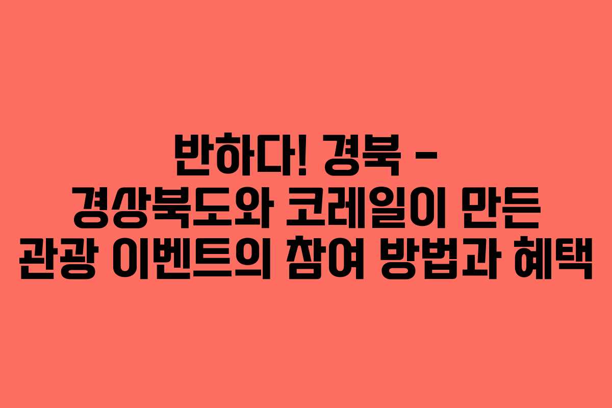 반하다! 경북 – 경상북도와 코레일이 만든 관광 이벤트의 참여 방법과 혜택