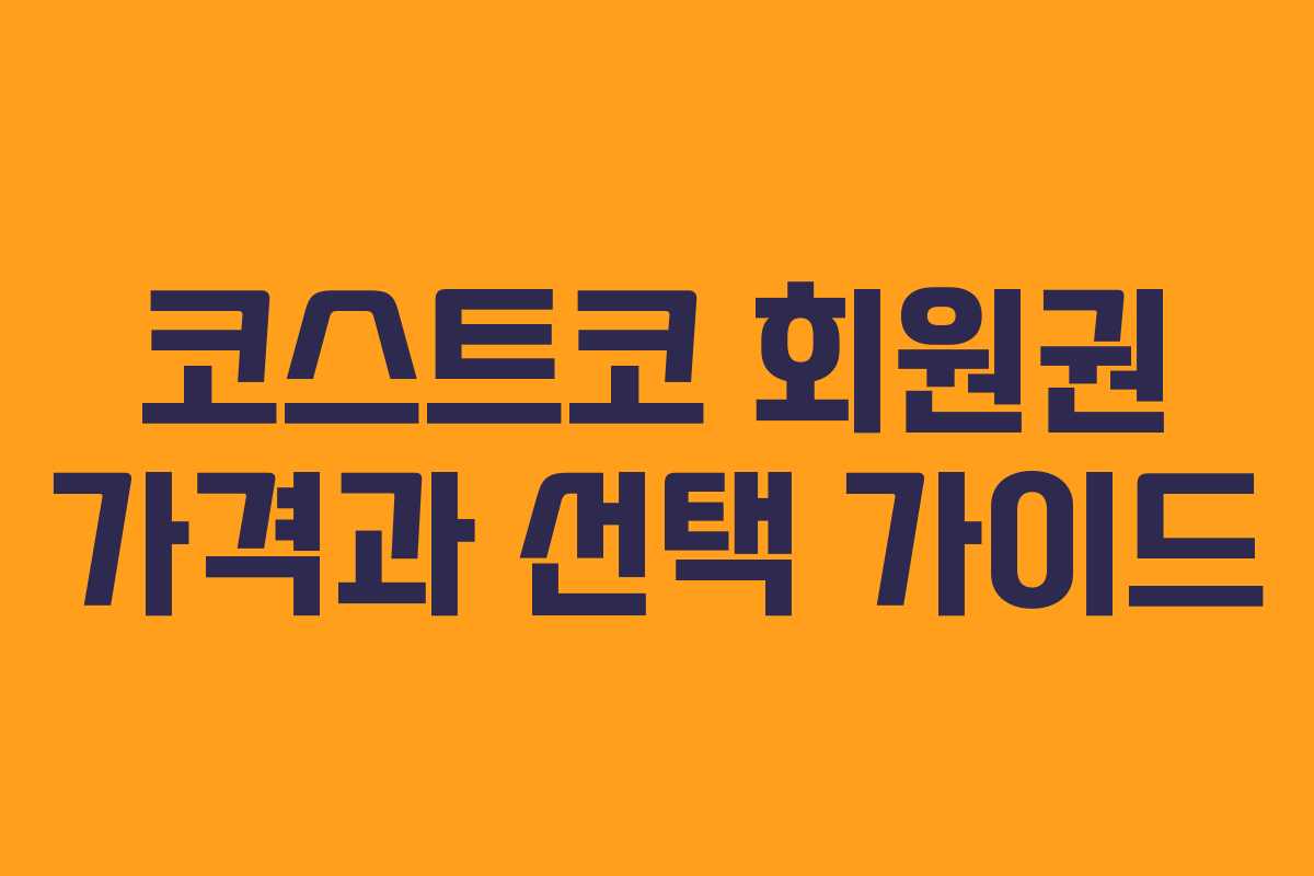 코스트코 회원권 가격과 선택 가이드