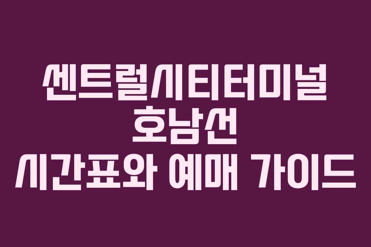센트럴시티터미널 호남선 시간표와 예매 가이드