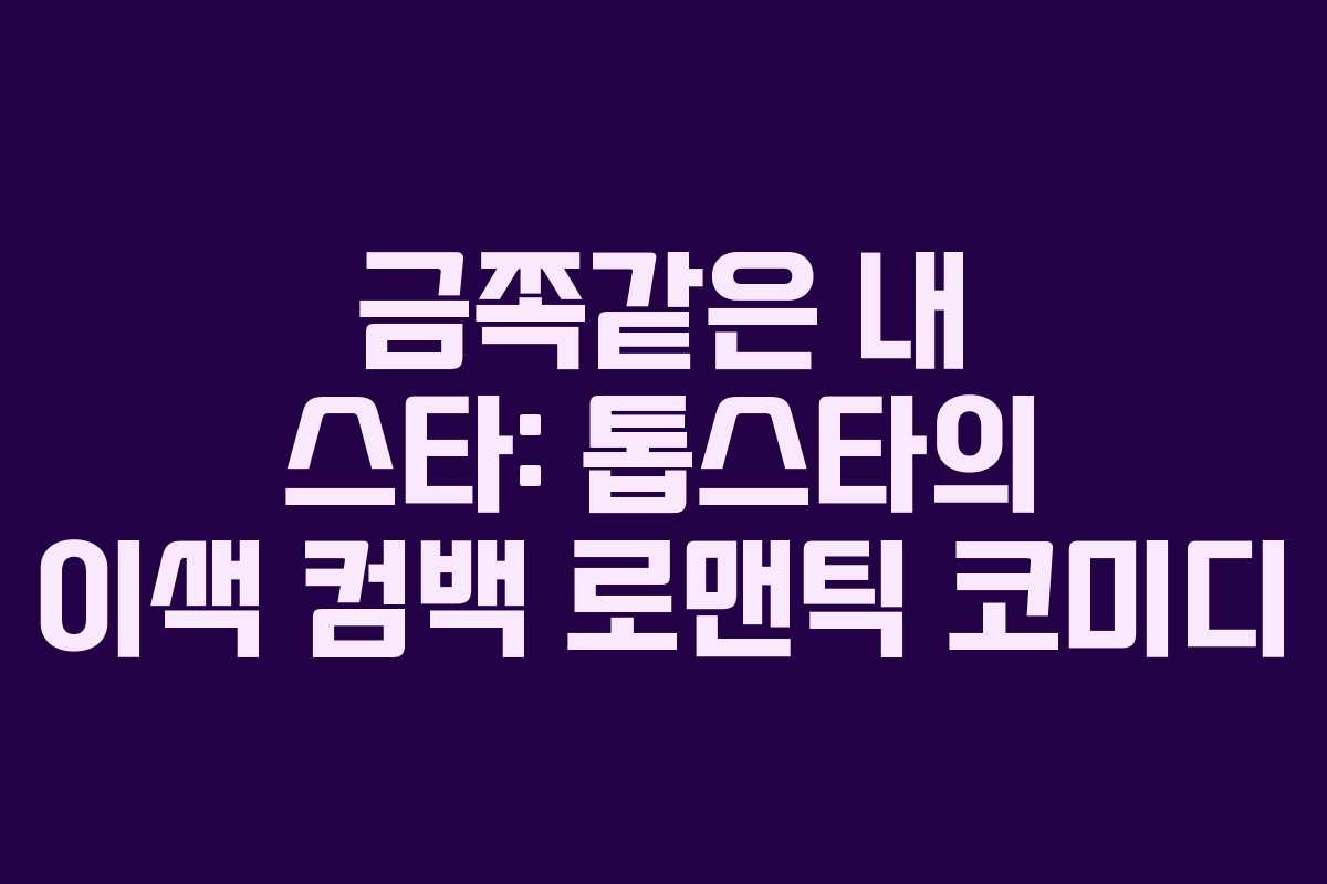 금쪽같은 내 스타: 톱스타의 이색 컴백 로맨틱 코미디