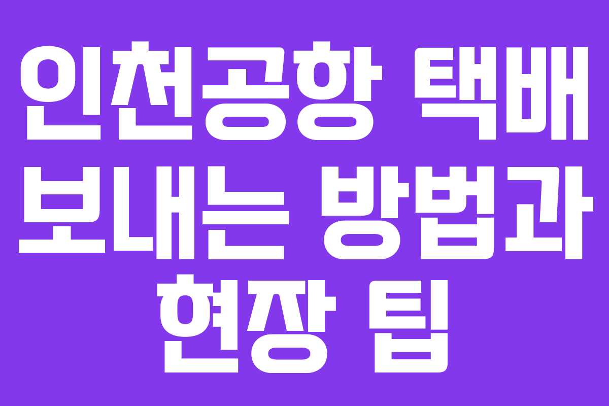 인천공항 택배 보내는 방법과 현장 팁