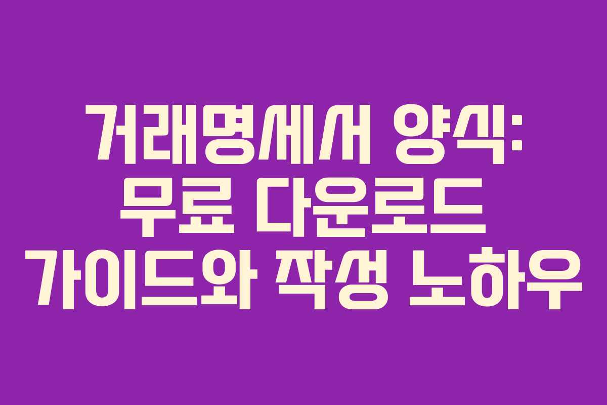 거래명세서 양식: 무료 다운로드 가이드와 작성 노하우