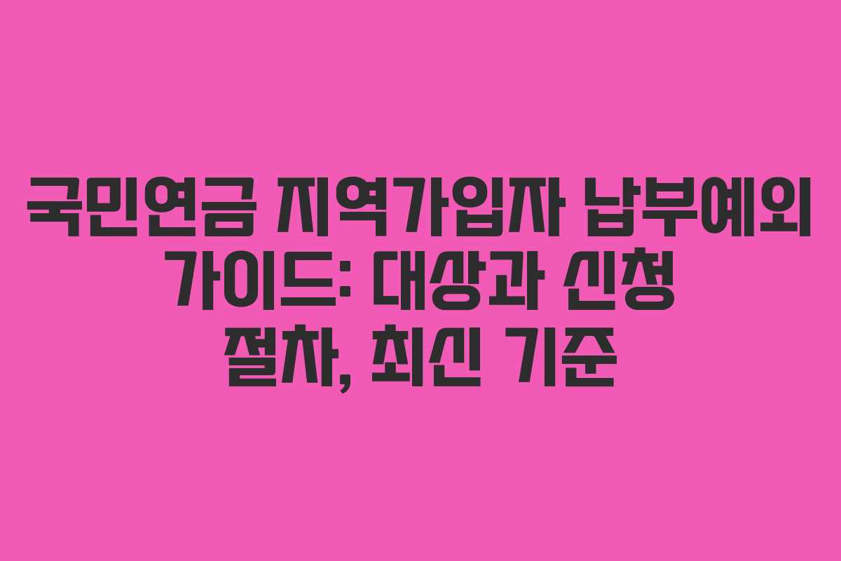 국민연금 지역가입자 납부예외 가이드: 대상과 신청 절차, 최신 기준